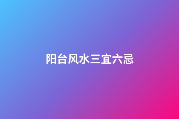 阳台风水三宜六忌