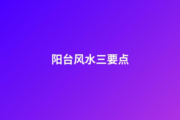 阳台风水三要点