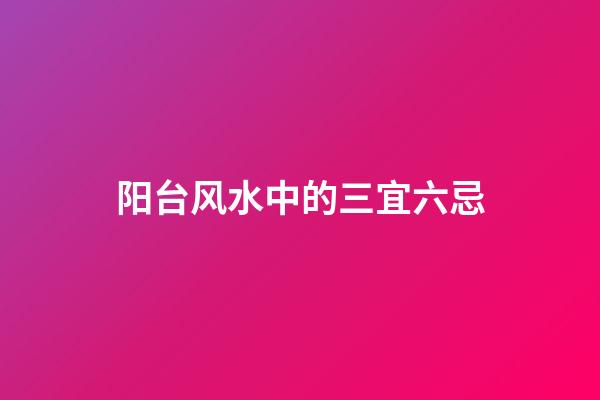 阳台风水中的三宜六忌