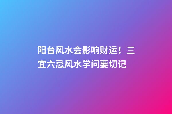 阳台风水会影响财运！三宜六忌风水学问要切记