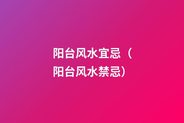 阳台风水宜忌（阳台风水禁忌）