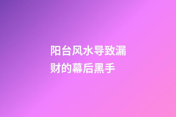 阳台风水导致漏财的幕后黑手