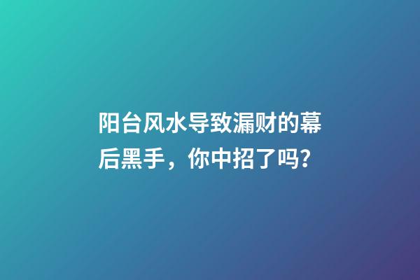 阳台风水导致漏财的幕后黑手，你中招了吗？
