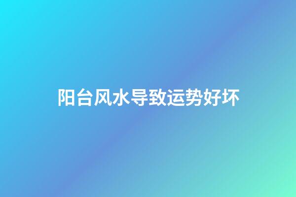 阳台风水导致运势好坏