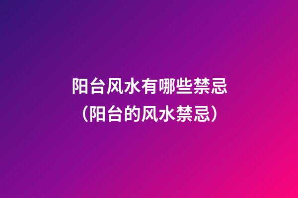 阳台风水有哪些禁忌（阳台的风水禁忌）