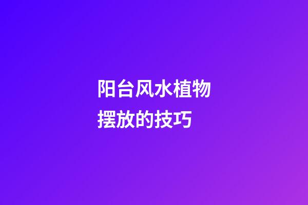 阳台风水植物摆放的技巧