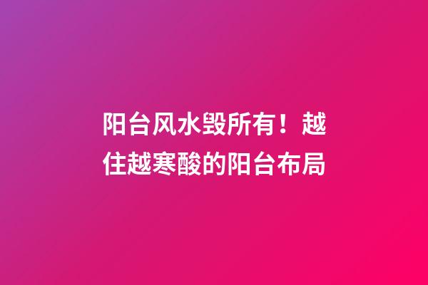 阳台风水毁所有！越住越寒酸的阳台布局