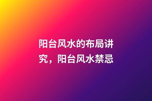 阳台风水的布局讲究，阳台风水禁忌