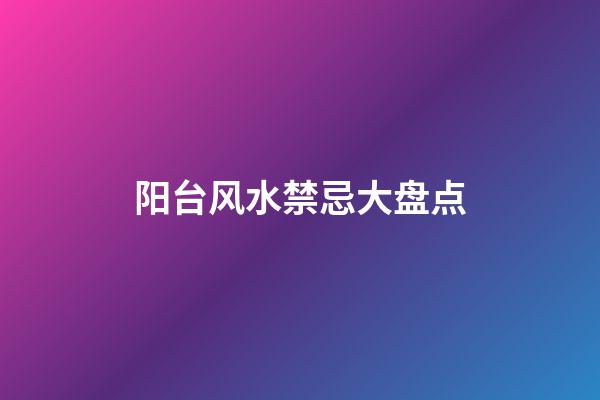 阳台风水禁忌大盘点
