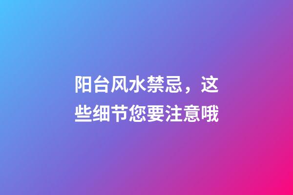 阳台风水禁忌，这些细节您要注意哦
