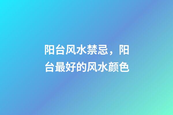 阳台风水禁忌，阳台最好的风水颜色