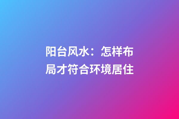 阳台风水：怎样布局才符合环境居住