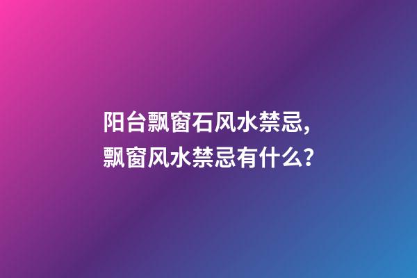 阳台飘窗石风水禁忌,飘窗风水禁忌有什么？