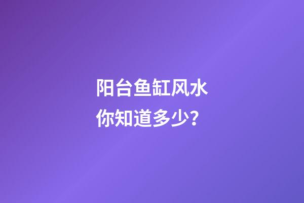阳台鱼缸风水你知道多少？