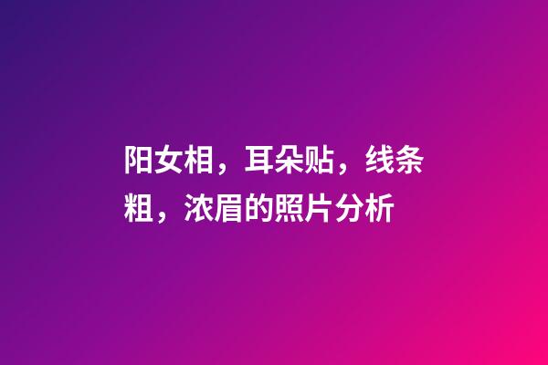 阳女相，耳朵贴，线条粗，浓眉的照片分析
