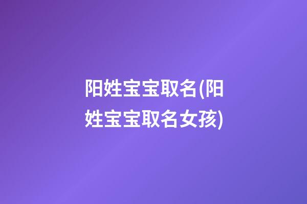 阳姓宝宝取名(阳姓宝宝取名女孩)