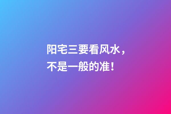 阳宅三要看风水，不是一般的准！