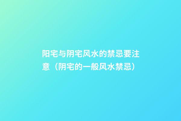 阳宅与阴宅风水的禁忌要注意（阴宅的一般风水禁忌）