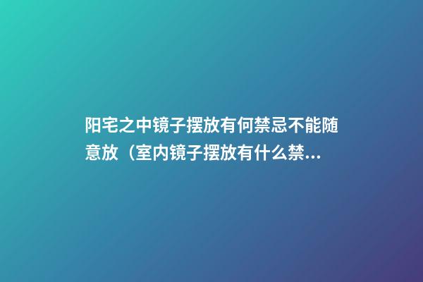 阳宅之中镜子摆放有何禁忌不能随意放（室内镜子摆放有什么禁忌）