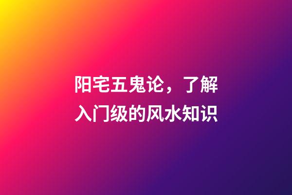 阳宅五鬼论，了解入门级的风水知识