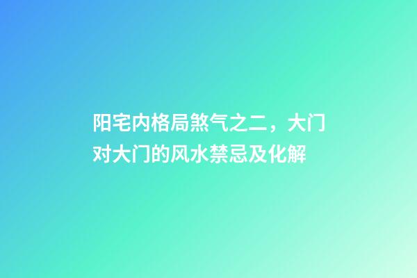 阳宅内格局煞气之二，大门对大门的风水禁忌及化解