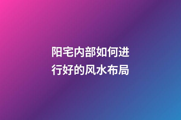阳宅内部如何进行好的风水布局