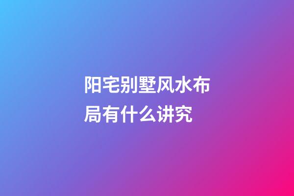 阳宅别墅风水布局有什么讲究
