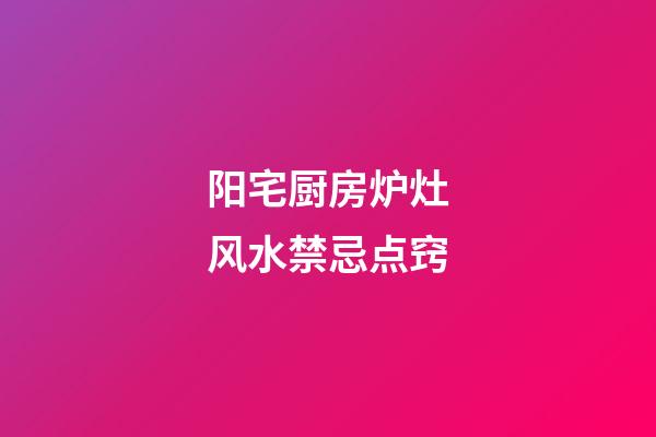 阳宅厨房炉灶风水禁忌点窍