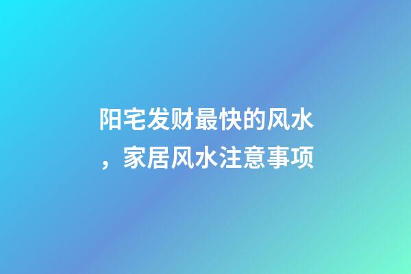 阳宅发财最快的风水，家居风水注意事项