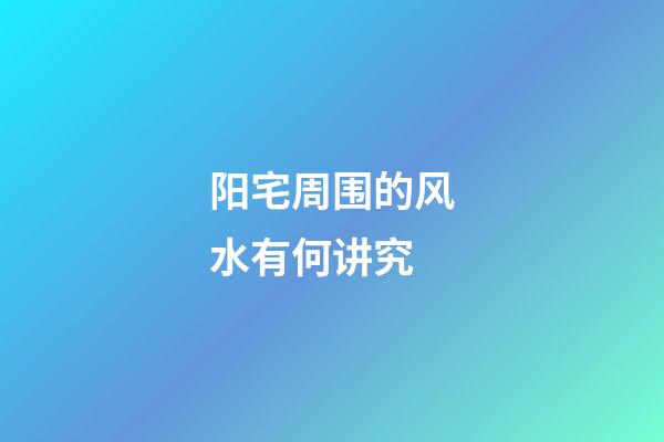 阳宅周围的风水有何讲究