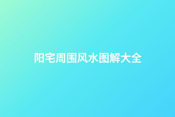 阳宅周围风水图解大全