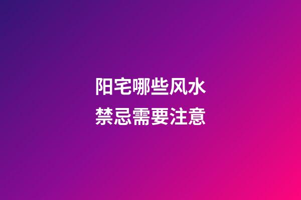 阳宅哪些风水禁忌需要注意
