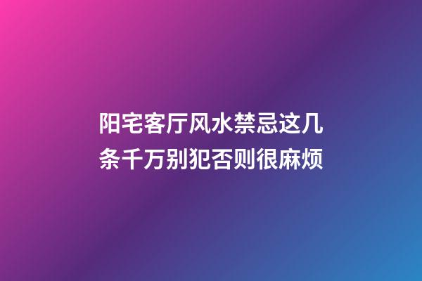 阳宅客厅风水禁忌这几条千万别犯否则很麻烦