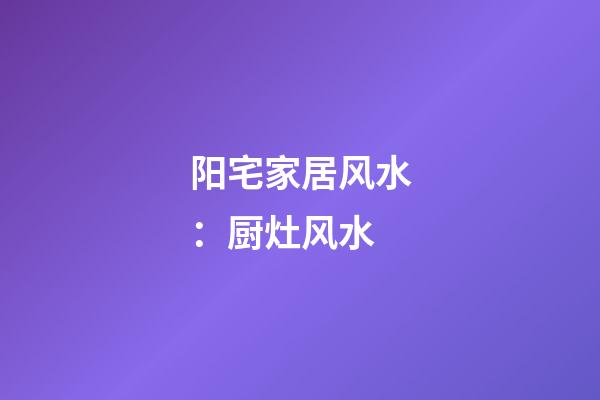 阳宅家居风水：厨灶风水