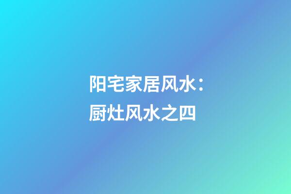 阳宅家居风水：厨灶风水之四