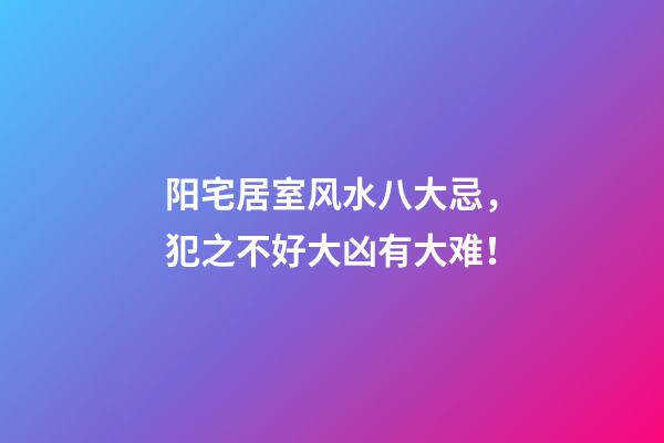 阳宅居室风水八大忌，犯之不好大凶有大难！
