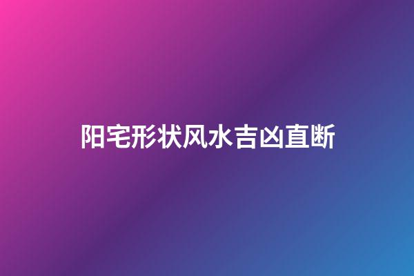 阳宅形状风水吉凶直断