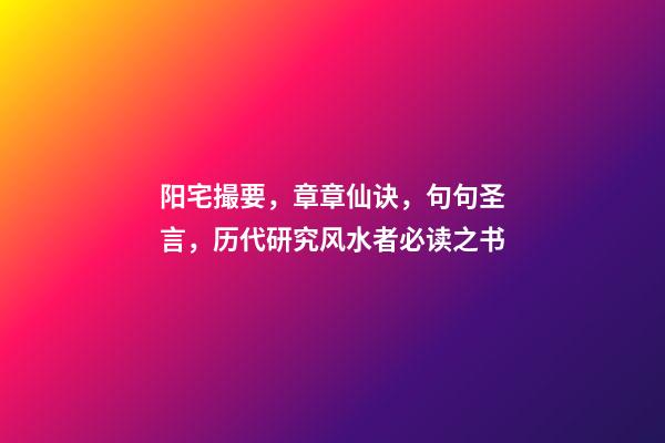 阳宅撮要，章章仙诀，句句圣言，历代研究风水者必读之书