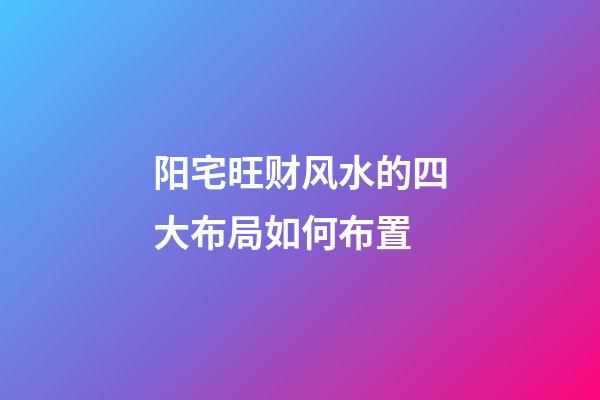 阳宅旺财风水的四大布局如何布置