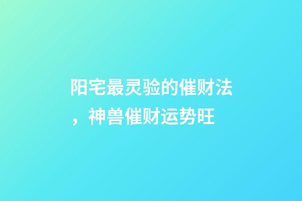 阳宅最灵验的催财法，神兽催财运势旺