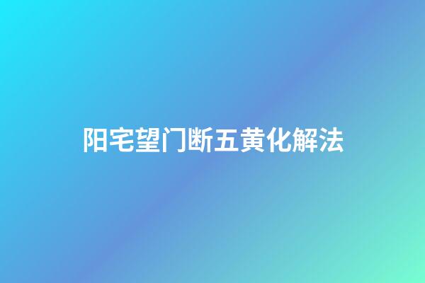 阳宅望门断五黄化解法