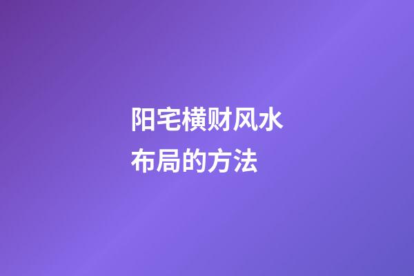 阳宅横财风水布局的方法