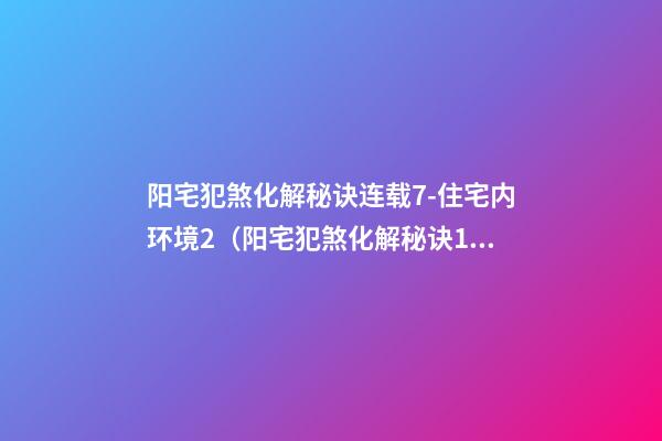 阳宅犯煞化解秘诀连载7-住宅内环境2（阳宅犯煞化解秘诀180例）