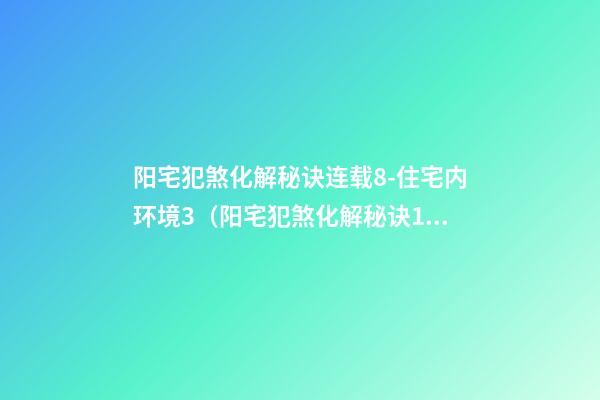 阳宅犯煞化解秘诀连载8-住宅内环境3（阳宅犯煞化解秘诀180例）