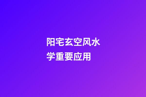 阳宅玄空风水学重要应用
