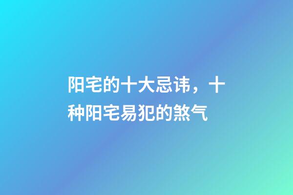 阳宅的十大忌讳，十种阳宅易犯的煞气