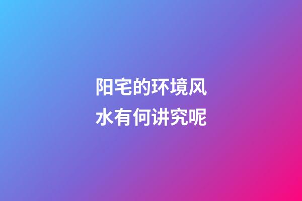 阳宅的环境风水有何讲究呢