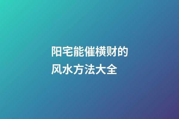 阳宅能催横财的风水方法大全