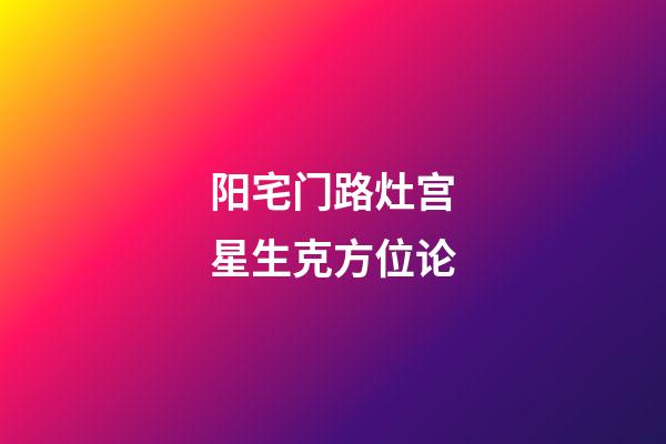 阳宅门路灶宫星生克方位论