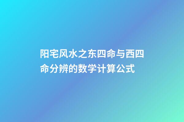 阳宅风水之东四命与西四命分辨的数学计算公式